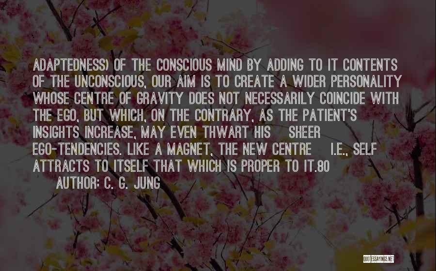 C. G. Jung Quotes: Adaptedness) Of The Conscious Mind By Adding To It Contents Of The Unconscious, Our Aim Is To Create A Wider