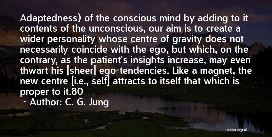 C. G. Jung Quotes: Adaptedness) Of The Conscious Mind By Adding To It Contents Of The Unconscious, Our Aim Is To Create A Wider