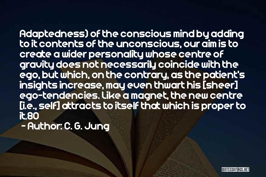 C. G. Jung Quotes: Adaptedness) Of The Conscious Mind By Adding To It Contents Of The Unconscious, Our Aim Is To Create A Wider