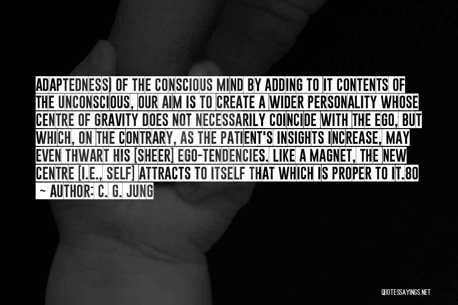 C. G. Jung Quotes: Adaptedness) Of The Conscious Mind By Adding To It Contents Of The Unconscious, Our Aim Is To Create A Wider