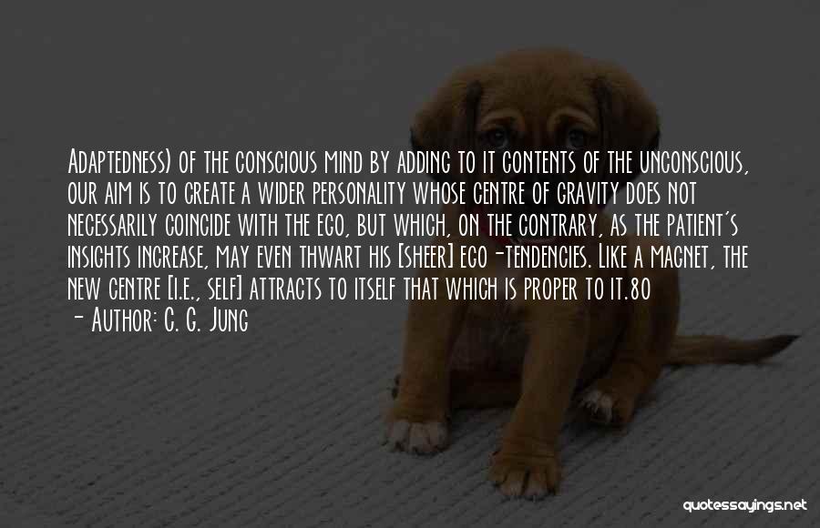 C. G. Jung Quotes: Adaptedness) Of The Conscious Mind By Adding To It Contents Of The Unconscious, Our Aim Is To Create A Wider