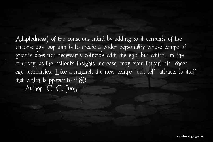 C. G. Jung Quotes: Adaptedness) Of The Conscious Mind By Adding To It Contents Of The Unconscious, Our Aim Is To Create A Wider