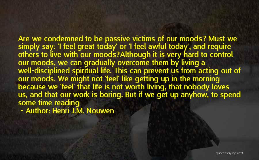 Henri J.M. Nouwen Quotes: Are We Condemned To Be Passive Victims Of Our Moods? Must We Simply Say: 'i Feel Great Today' Or 'i