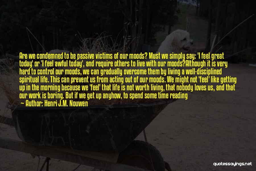 Henri J.M. Nouwen Quotes: Are We Condemned To Be Passive Victims Of Our Moods? Must We Simply Say: 'i Feel Great Today' Or 'i