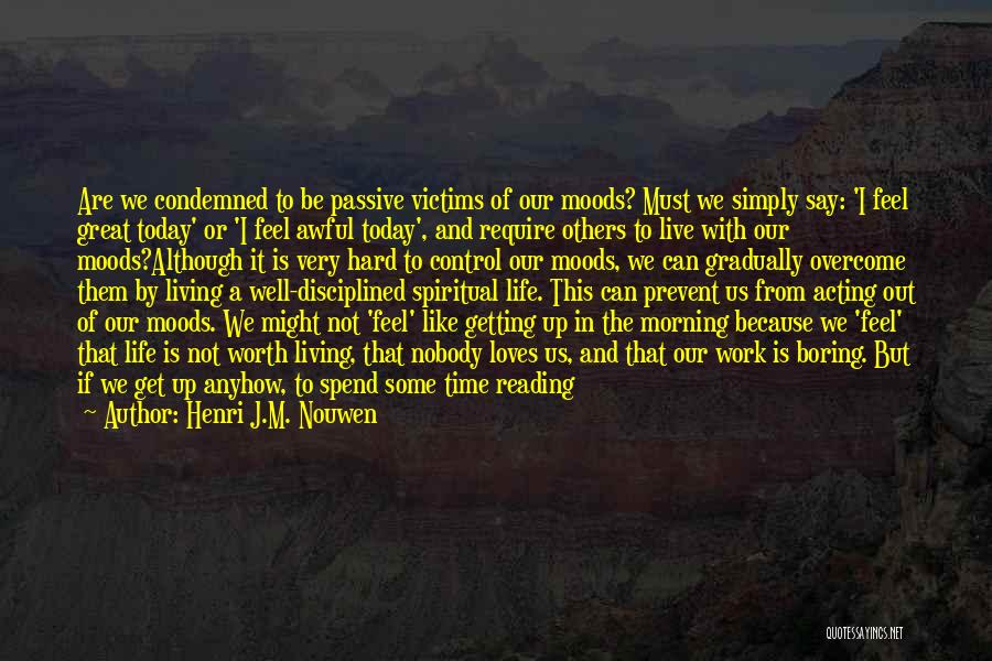 Henri J.M. Nouwen Quotes: Are We Condemned To Be Passive Victims Of Our Moods? Must We Simply Say: 'i Feel Great Today' Or 'i