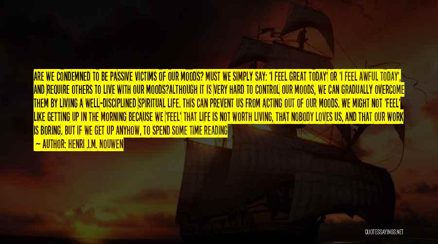 Henri J.M. Nouwen Quotes: Are We Condemned To Be Passive Victims Of Our Moods? Must We Simply Say: 'i Feel Great Today' Or 'i