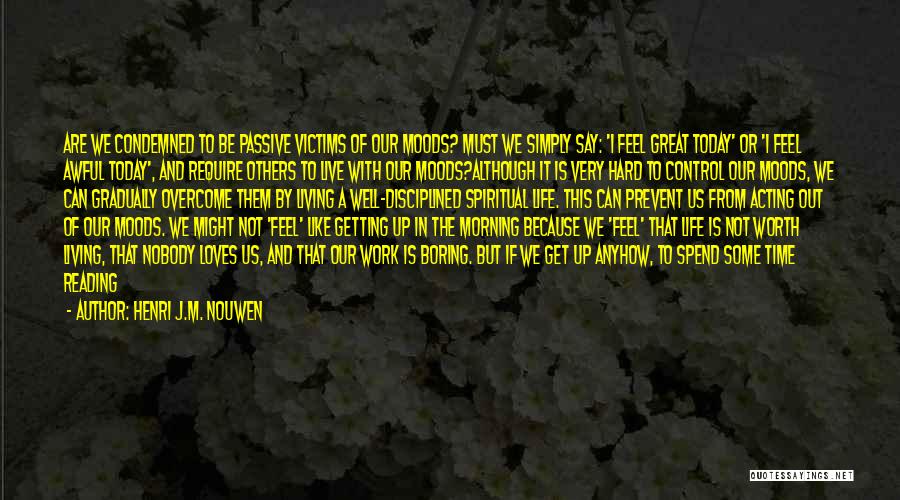 Henri J.M. Nouwen Quotes: Are We Condemned To Be Passive Victims Of Our Moods? Must We Simply Say: 'i Feel Great Today' Or 'i