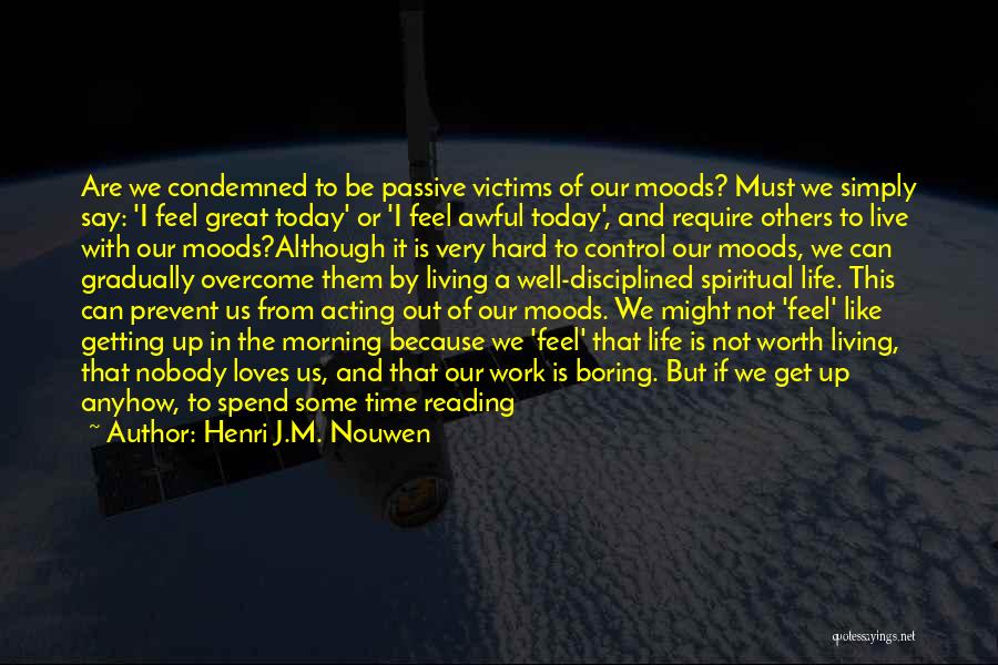 Henri J.M. Nouwen Quotes: Are We Condemned To Be Passive Victims Of Our Moods? Must We Simply Say: 'i Feel Great Today' Or 'i