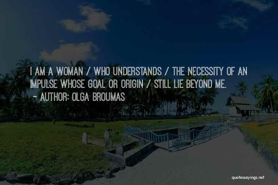 Olga Broumas Quotes: I Am A Woman / Who Understands / The Necessity Of An Impulse Whose Goal Or Origin / Still Lie