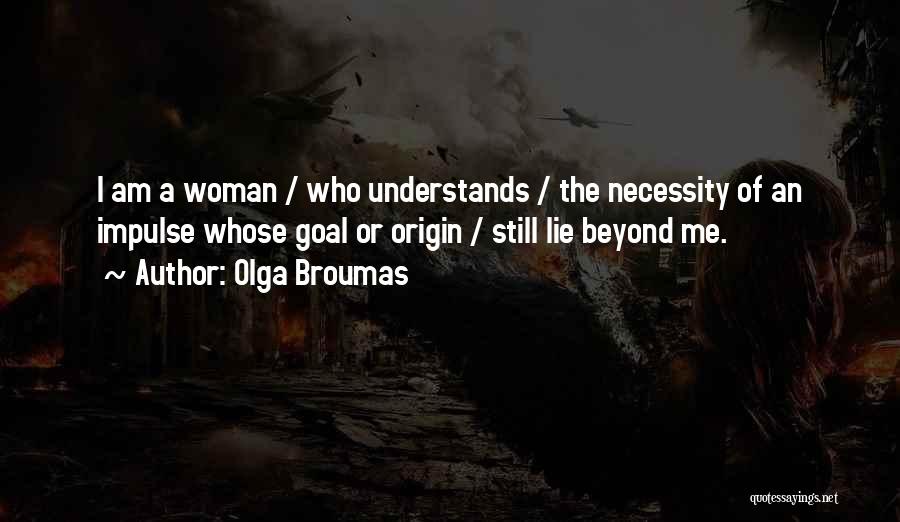 Olga Broumas Quotes: I Am A Woman / Who Understands / The Necessity Of An Impulse Whose Goal Or Origin / Still Lie