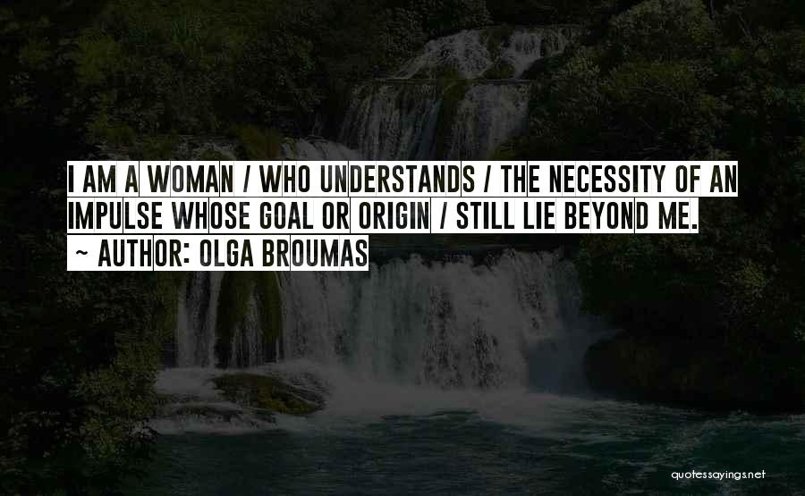 Olga Broumas Quotes: I Am A Woman / Who Understands / The Necessity Of An Impulse Whose Goal Or Origin / Still Lie