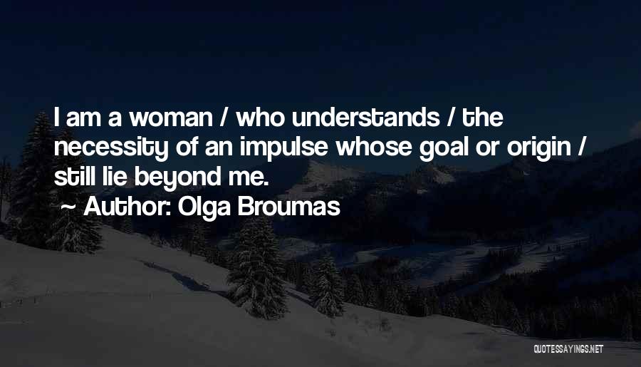 Olga Broumas Quotes: I Am A Woman / Who Understands / The Necessity Of An Impulse Whose Goal Or Origin / Still Lie