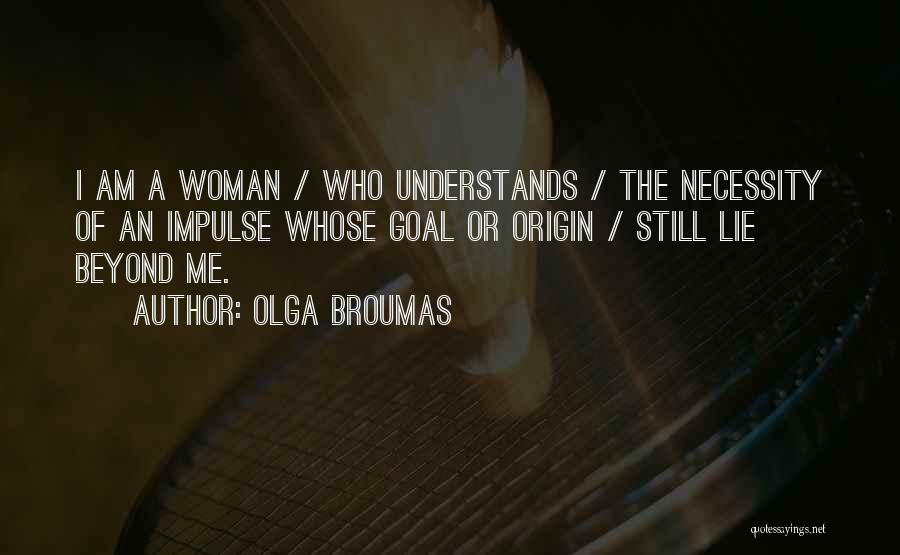 Olga Broumas Quotes: I Am A Woman / Who Understands / The Necessity Of An Impulse Whose Goal Or Origin / Still Lie