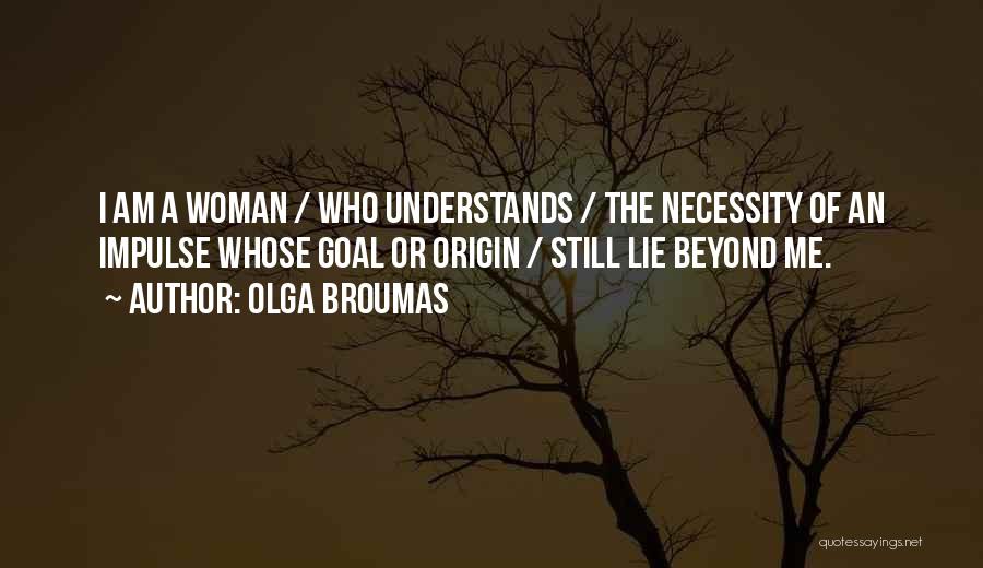 Olga Broumas Quotes: I Am A Woman / Who Understands / The Necessity Of An Impulse Whose Goal Or Origin / Still Lie
