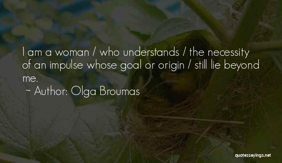 Olga Broumas Quotes: I Am A Woman / Who Understands / The Necessity Of An Impulse Whose Goal Or Origin / Still Lie
