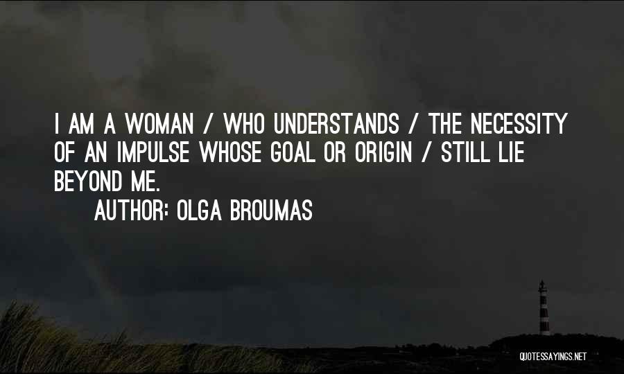 Olga Broumas Quotes: I Am A Woman / Who Understands / The Necessity Of An Impulse Whose Goal Or Origin / Still Lie