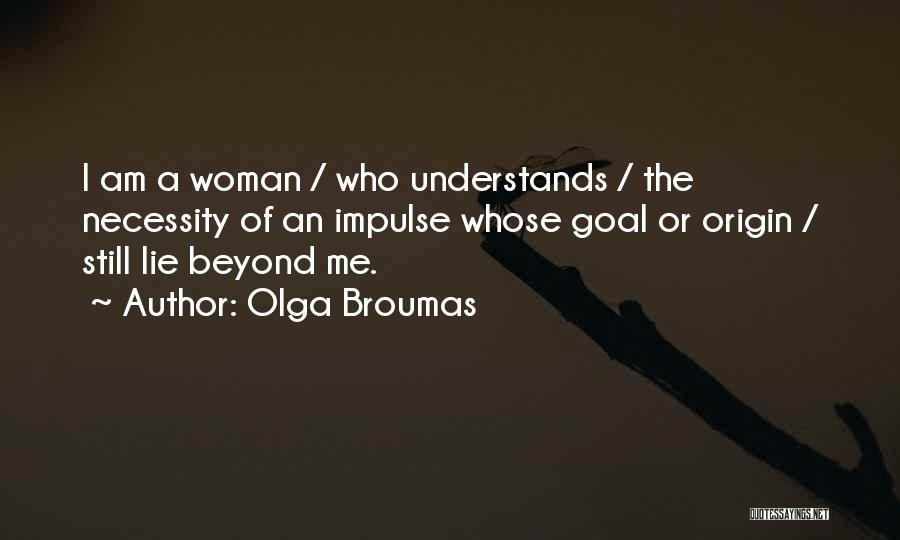Olga Broumas Quotes: I Am A Woman / Who Understands / The Necessity Of An Impulse Whose Goal Or Origin / Still Lie