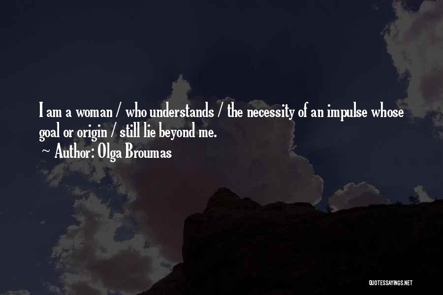 Olga Broumas Quotes: I Am A Woman / Who Understands / The Necessity Of An Impulse Whose Goal Or Origin / Still Lie