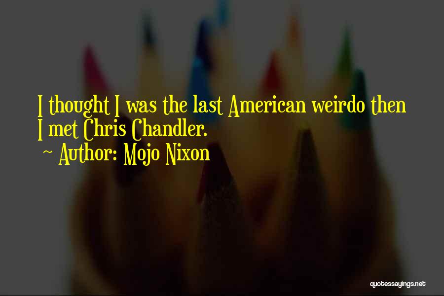 Mojo Nixon Quotes: I Thought I Was The Last American Weirdo Then I Met Chris Chandler.