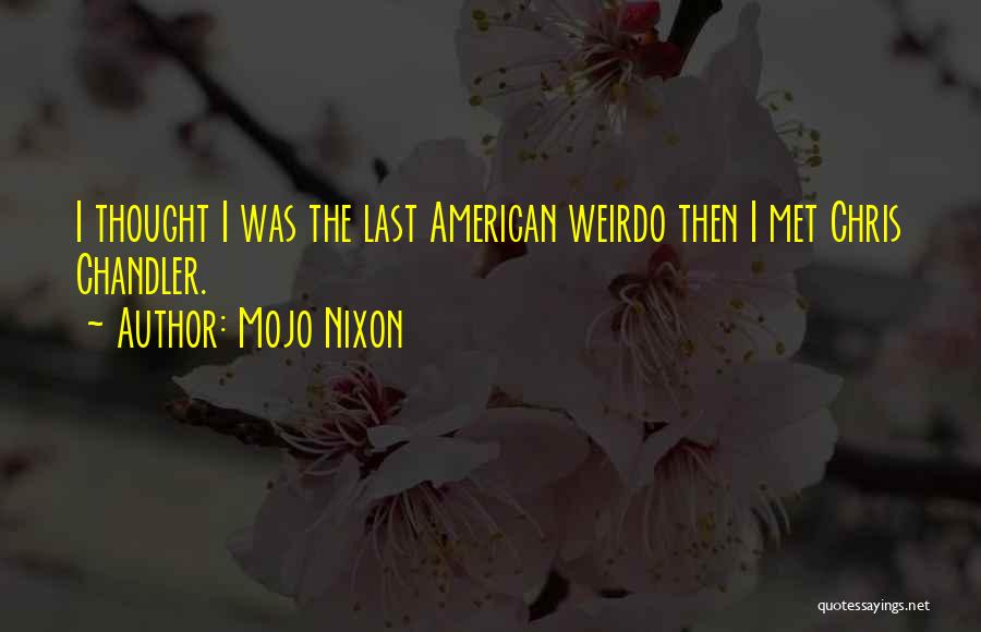 Mojo Nixon Quotes: I Thought I Was The Last American Weirdo Then I Met Chris Chandler.