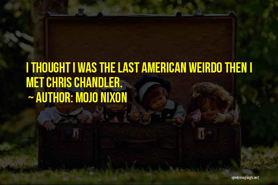 Mojo Nixon Quotes: I Thought I Was The Last American Weirdo Then I Met Chris Chandler.