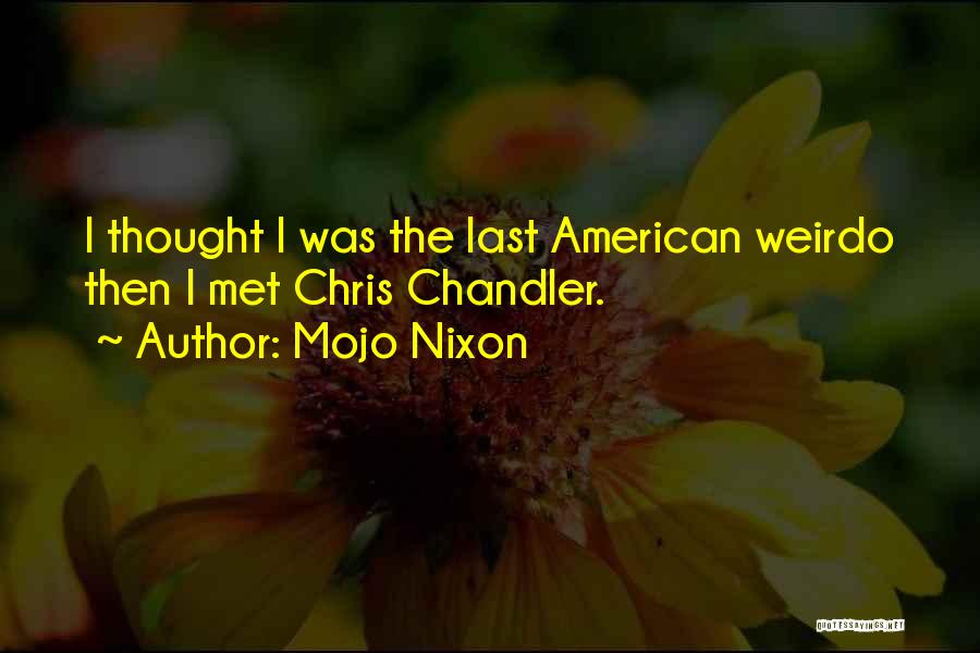 Mojo Nixon Quotes: I Thought I Was The Last American Weirdo Then I Met Chris Chandler.