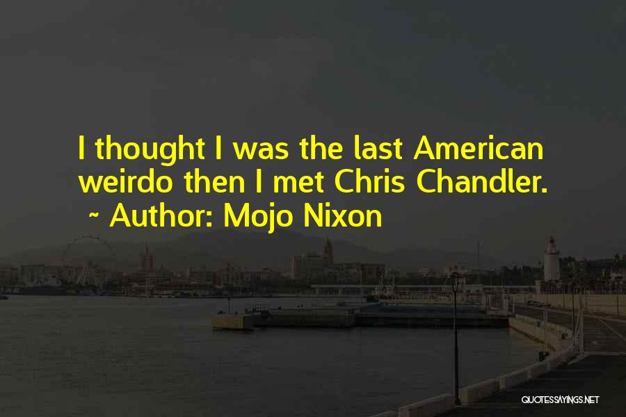 Mojo Nixon Quotes: I Thought I Was The Last American Weirdo Then I Met Chris Chandler.