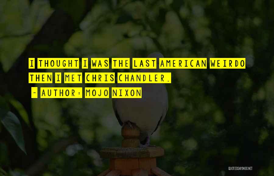 Mojo Nixon Quotes: I Thought I Was The Last American Weirdo Then I Met Chris Chandler.
