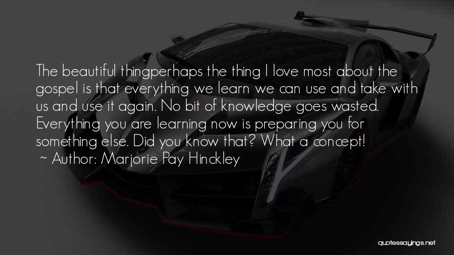 Marjorie Pay Hinckley Quotes: The Beautiful Thingperhaps The Thing I Love Most About The Gospel Is That Everything We Learn We Can Use And