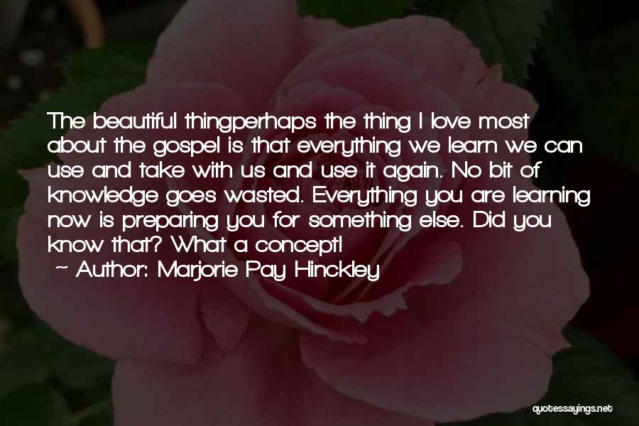 Marjorie Pay Hinckley Quotes: The Beautiful Thingperhaps The Thing I Love Most About The Gospel Is That Everything We Learn We Can Use And