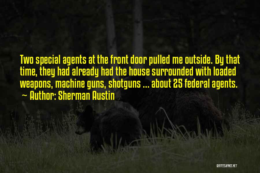 Sherman Austin Quotes: Two Special Agents At The Front Door Pulled Me Outside. By That Time, They Had Already Had The House Surrounded