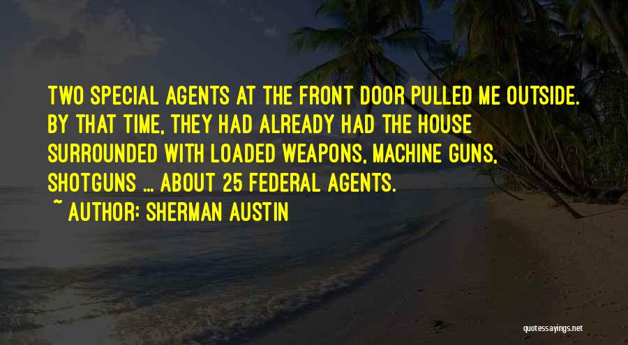 Sherman Austin Quotes: Two Special Agents At The Front Door Pulled Me Outside. By That Time, They Had Already Had The House Surrounded