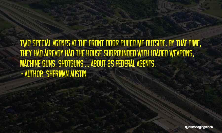Sherman Austin Quotes: Two Special Agents At The Front Door Pulled Me Outside. By That Time, They Had Already Had The House Surrounded