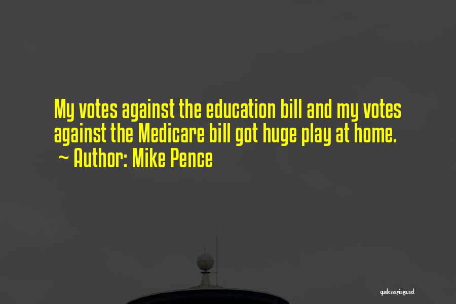 Mike Pence Quotes: My Votes Against The Education Bill And My Votes Against The Medicare Bill Got Huge Play At Home.
