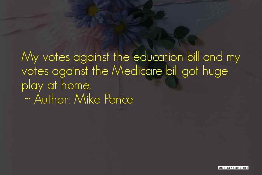 Mike Pence Quotes: My Votes Against The Education Bill And My Votes Against The Medicare Bill Got Huge Play At Home.