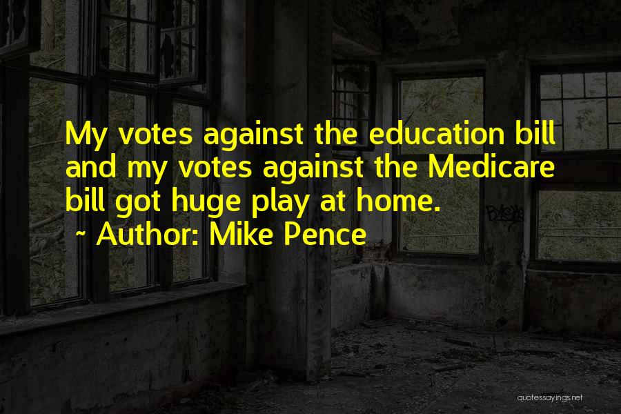 Mike Pence Quotes: My Votes Against The Education Bill And My Votes Against The Medicare Bill Got Huge Play At Home.