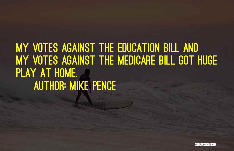 Mike Pence Quotes: My Votes Against The Education Bill And My Votes Against The Medicare Bill Got Huge Play At Home.