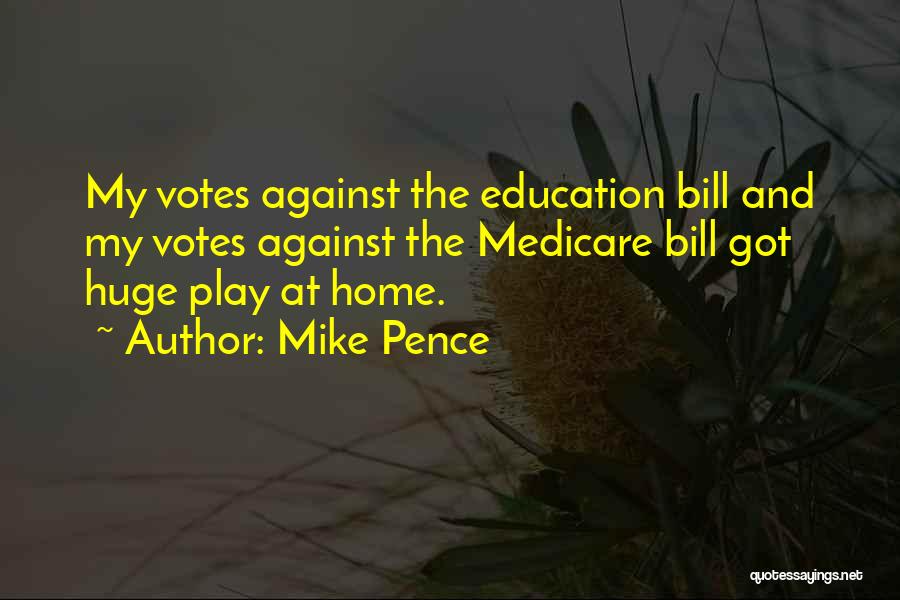 Mike Pence Quotes: My Votes Against The Education Bill And My Votes Against The Medicare Bill Got Huge Play At Home.