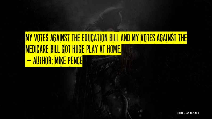 Mike Pence Quotes: My Votes Against The Education Bill And My Votes Against The Medicare Bill Got Huge Play At Home.