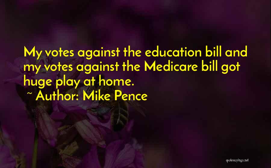 Mike Pence Quotes: My Votes Against The Education Bill And My Votes Against The Medicare Bill Got Huge Play At Home.