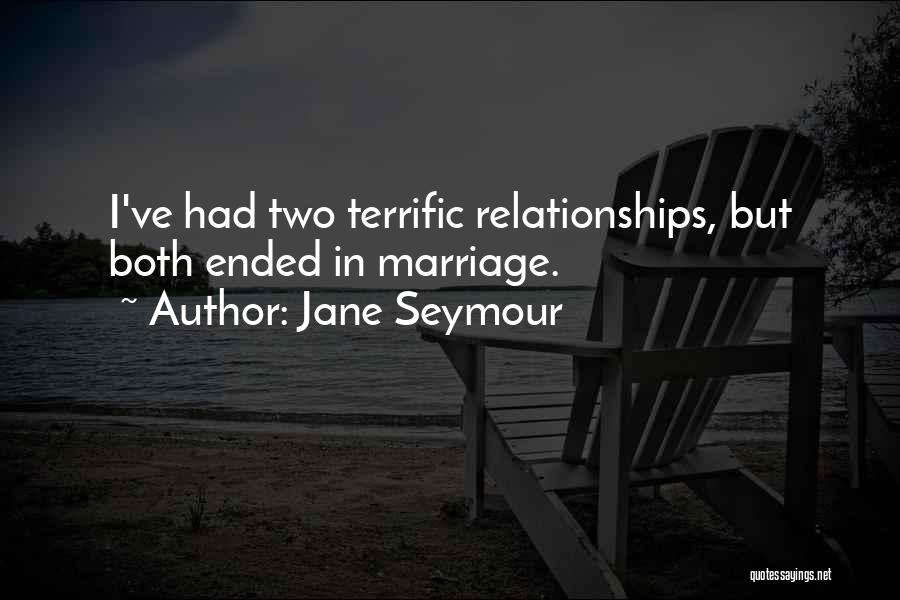 Jane Seymour Quotes: I've Had Two Terrific Relationships, But Both Ended In Marriage.