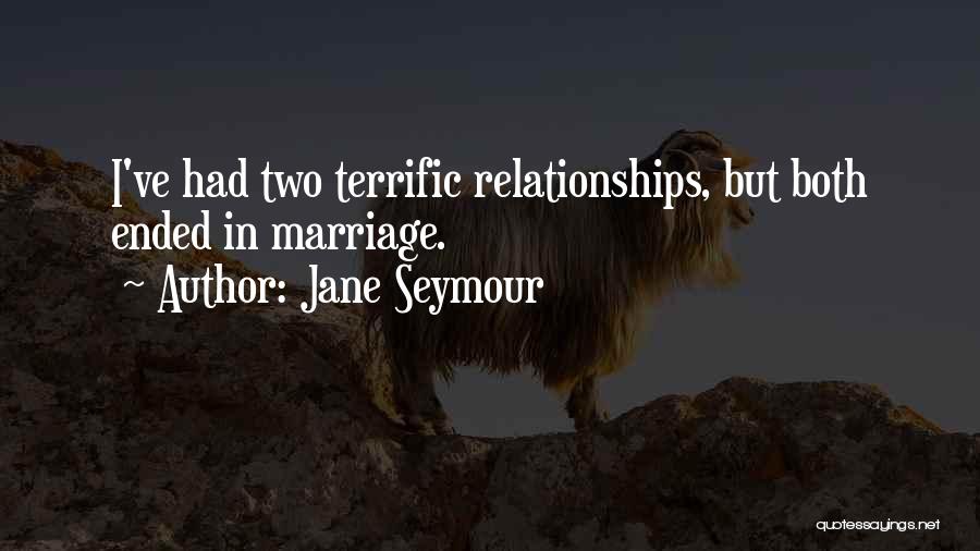 Jane Seymour Quotes: I've Had Two Terrific Relationships, But Both Ended In Marriage.