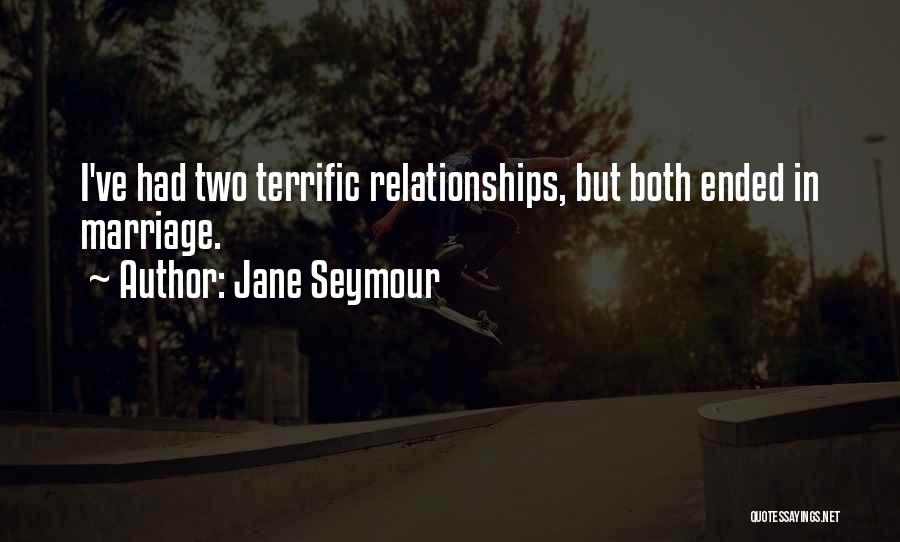 Jane Seymour Quotes: I've Had Two Terrific Relationships, But Both Ended In Marriage.