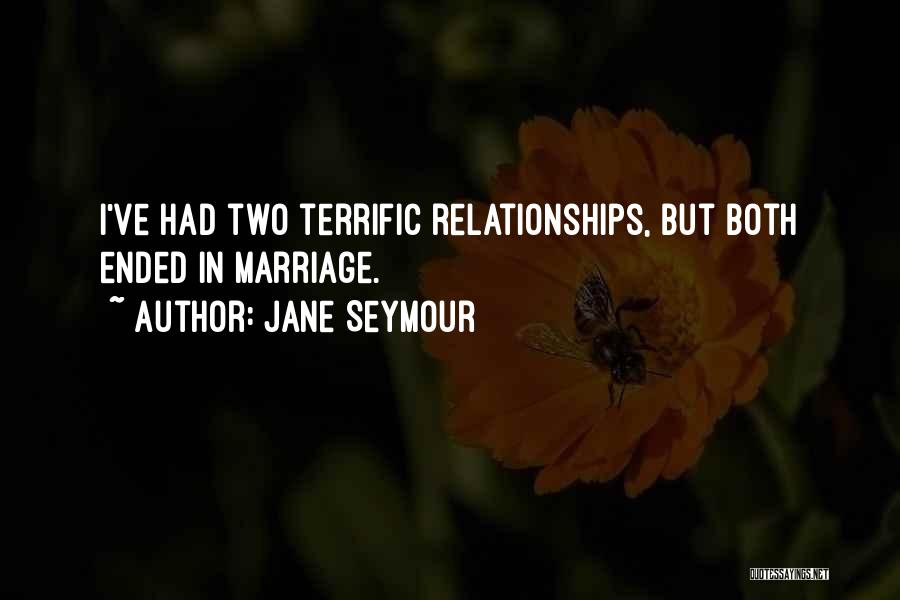 Jane Seymour Quotes: I've Had Two Terrific Relationships, But Both Ended In Marriage.