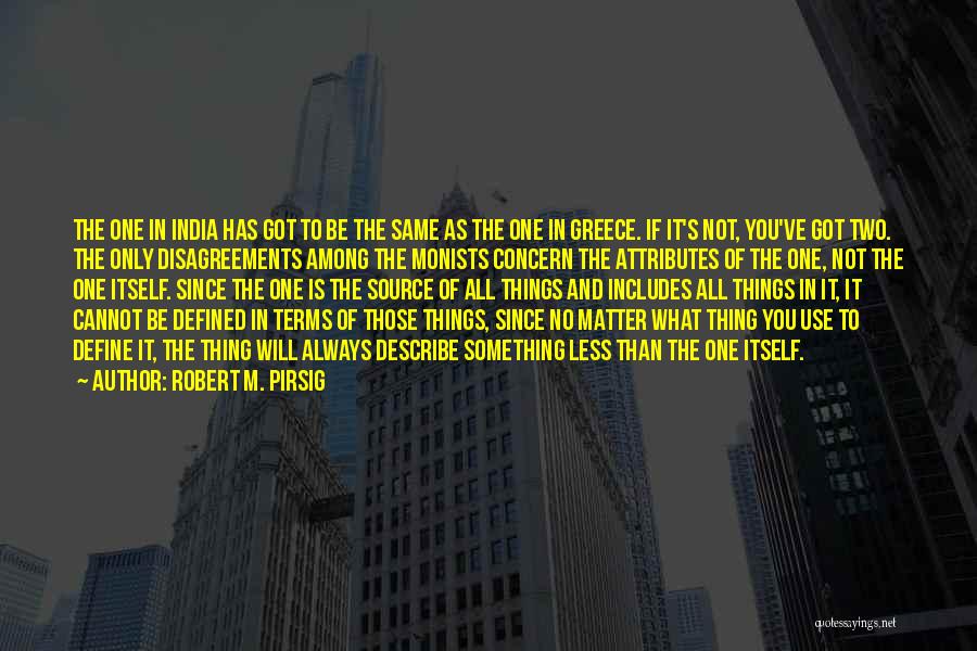 Robert M. Pirsig Quotes: The One In India Has Got To Be The Same As The One In Greece. If It's Not, You've Got