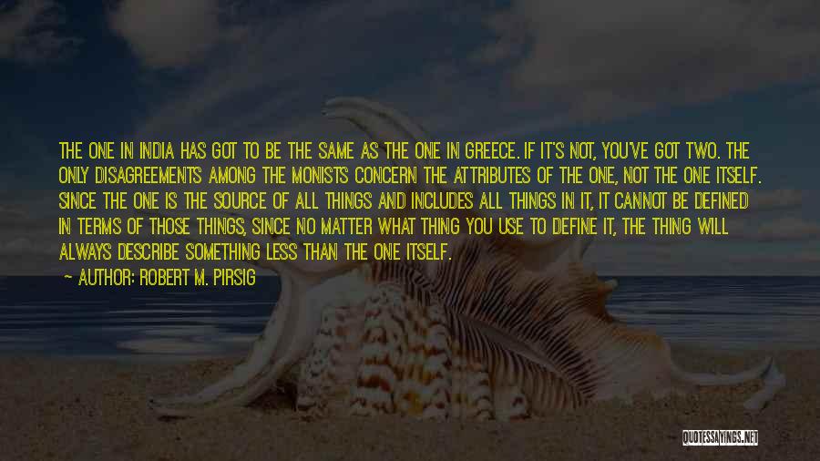 Robert M. Pirsig Quotes: The One In India Has Got To Be The Same As The One In Greece. If It's Not, You've Got