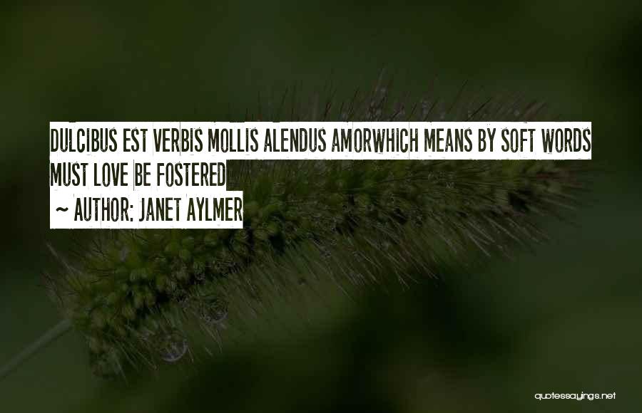 Janet Aylmer Quotes: Dulcibus Est Verbis Mollis Alendus Amorwhich Means By Soft Words Must Love Be Fostered