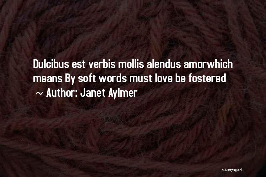 Janet Aylmer Quotes: Dulcibus Est Verbis Mollis Alendus Amorwhich Means By Soft Words Must Love Be Fostered