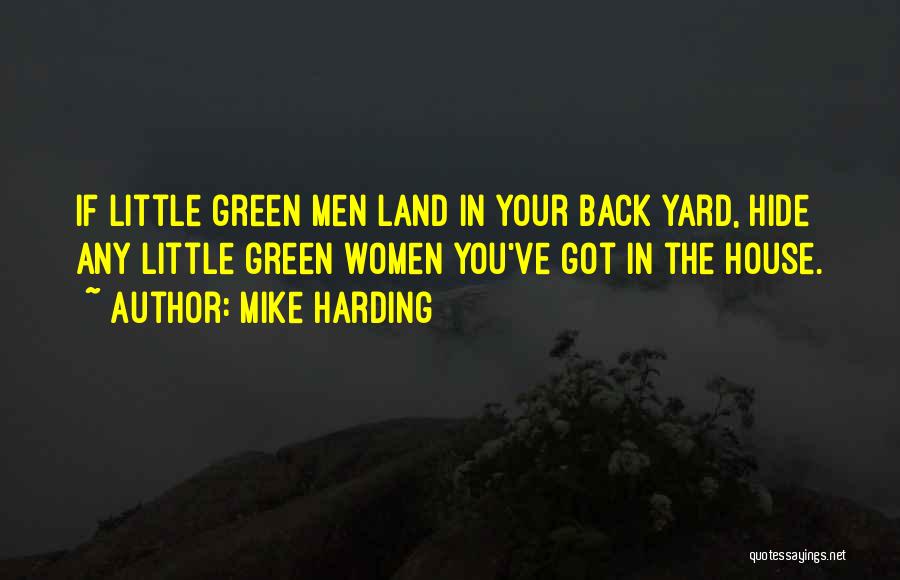 Mike Harding Quotes: If Little Green Men Land In Your Back Yard, Hide Any Little Green Women You've Got In The House.