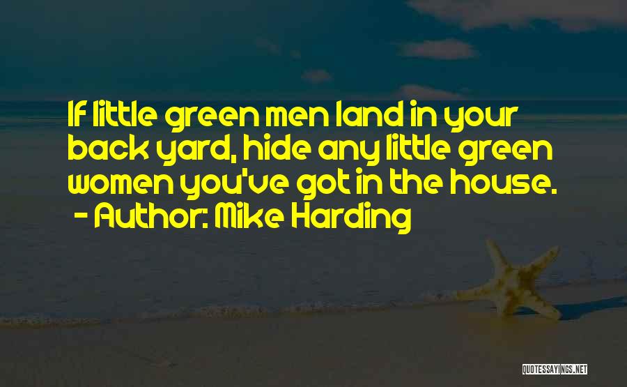 Mike Harding Quotes: If Little Green Men Land In Your Back Yard, Hide Any Little Green Women You've Got In The House.